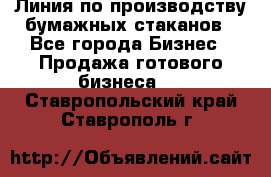 Линия по производству бумажных стаканов - Все города Бизнес » Продажа готового бизнеса   . Ставропольский край,Ставрополь г.